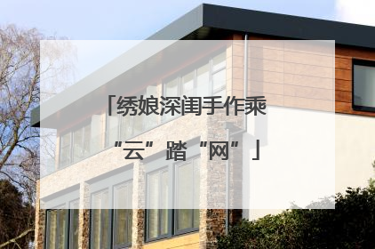 绣娘深闺手作乘“云”踏“网”