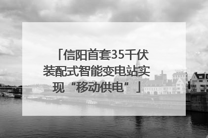 信阳首套35千伏装配式智能变电站实现“移动供电”