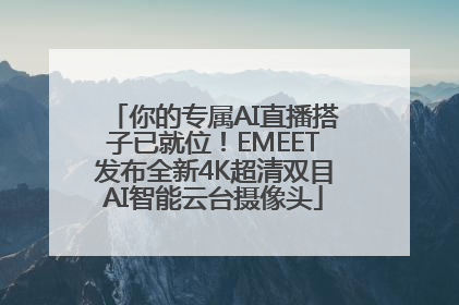 你的专属AI直播搭子已就位！EMEET发布全新4K超清双目AI智能云台摄像头