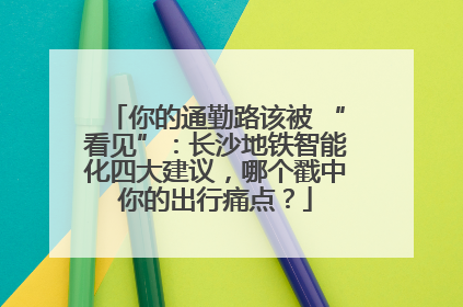 你的通勤路该被 “看见”：长沙地铁智能化四大建议，哪个戳中你的出行痛点？