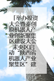 举办投资大会暨秦创原机器人产业创新聚集区建设大会 未央区启动“陕西省机器人产业聚集区”建设