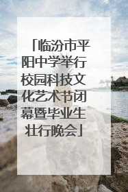 临汾市平阳中学举行校园科技文化艺术节闭幕暨毕业生壮行晚会