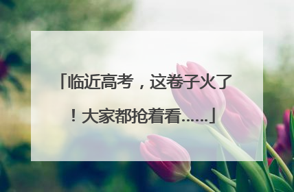 临近高考，这卷子火了！大家都抢着看……
