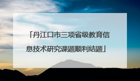 丹江口市三项省级教育信息技术研究课题顺利结题