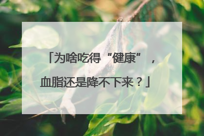 为啥吃得“健康”，血脂还是降不下来？
