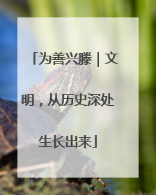 为善兴滕｜文明，从历史深处生长出来