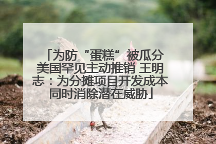 为防“蛋糕”被瓜分 美国罕见主动推销 王明志：为分摊项目开发成本同时消除潜在威胁