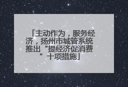主动作为，服务经济，扬州市城管系统推出“提经济促消费”十项措施