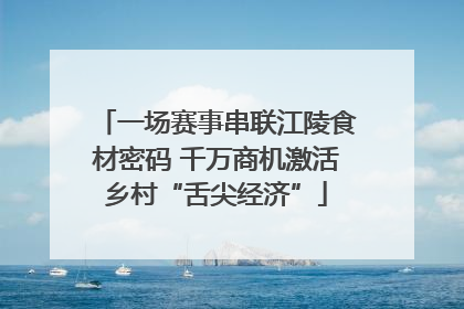 一场赛事串联江陵食材密码 千万商机激活乡村“舌尖经济”