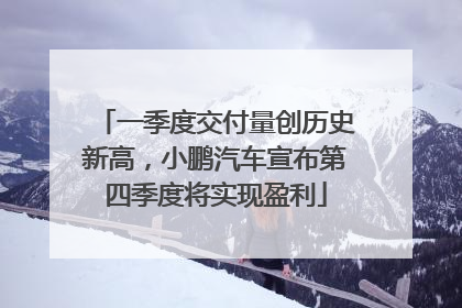 一季度交付量创历史新高，小鹏汽车宣布第四季度将实现盈利