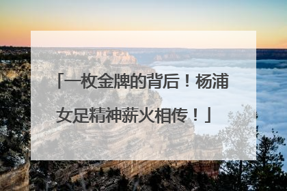 一枚金牌的背后！杨浦女足精神薪火相传！