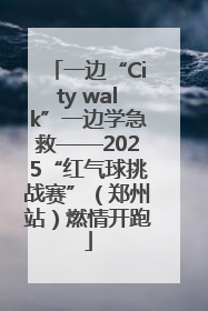 一边“City walk”一边学急救——2025“红气球挑战赛”（郑州站）燃情开跑