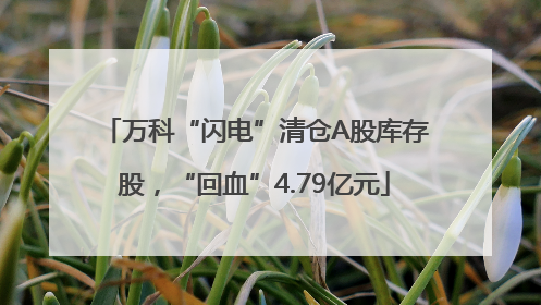 万科“闪电”清仓A股库存股，“回血”4.79亿元