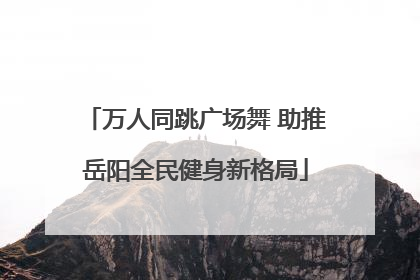 万人同跳广场舞 助推岳阳全民健身新格局