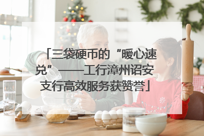 三袋硬币的“暖心速兑”——工行漳州诏安支行高效服务获赞誉