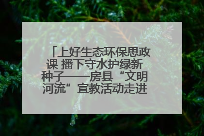 上好生态环保思政课 播下守水护绿新种子——房县“文明河流”宣教活动走进八一希望小学
