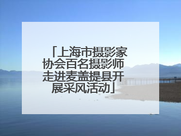 上海市摄影家协会百名摄影师走进麦盖提县开展采风活动