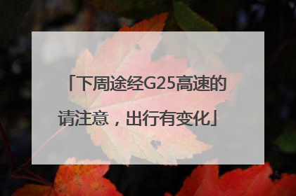 下周途经G25高速的请注意，出行有变化