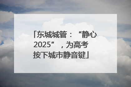 东城城管：“静心2025”，为高考按下城市静音键