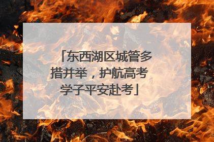 东西湖区城管多措并举，护航高考学子平安赴考