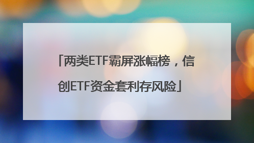 两类ETF霸屏涨幅榜，信创ETF资金套利存风险