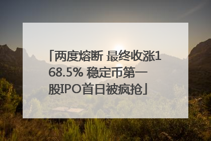 两度熔断 最终收涨168.5% 稳定币第一股IPO首日被疯抢