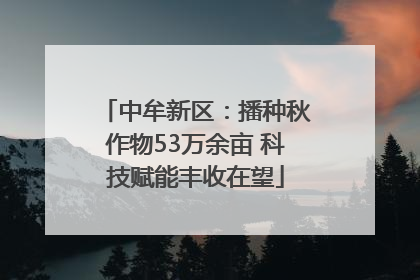 中牟新区：播种秋作物53万余亩 科技赋能丰收在望