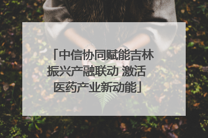 中信协同赋能吉林振兴产融联动 激活医药产业新动能
