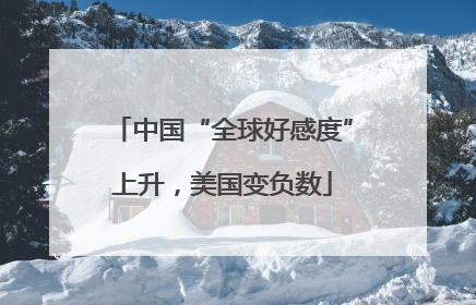 中国“全球好感度”上升，美国变负数