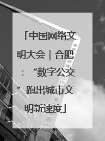 中国网络文明大会｜合肥：“数字公交”跑出城市文明新速度