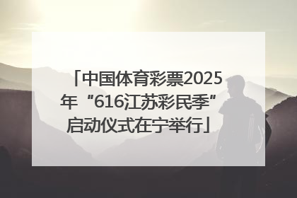 中国体育彩票2025年“616江苏彩民季”启动仪式在宁举行