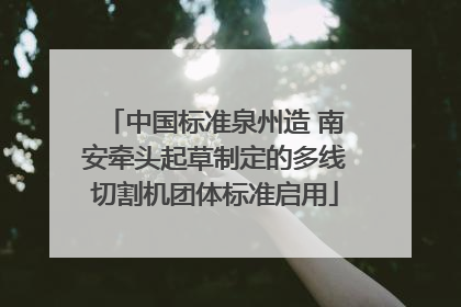 中国标准泉州造 南安牵头起草制定的多线切割机团体标准启用