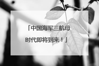 中国海军三航母时代即将到来！
