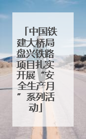 中国铁建大桥局盘兴铁路项目扎实开展“安全生产月”系列活动