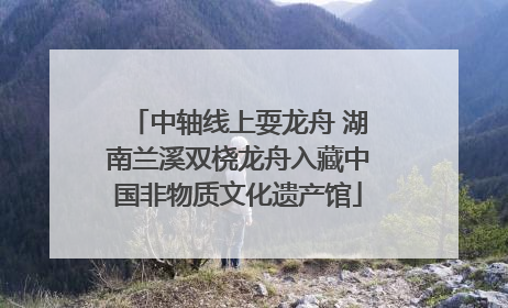 中轴线上耍龙舟 湖南兰溪双桡龙舟入藏中国非物质文化遗产馆