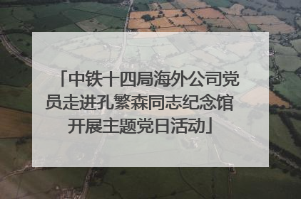 中铁十四局海外公司党员走进孔繁森同志纪念馆开展主题党日活动