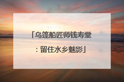 乌篷船匠师钱寿堂：留住水乡魅影
