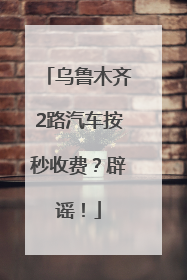 乌鲁木齐2路汽车按秒收费？辟谣！