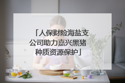 人保财险海盐支公司助力嘉兴黑猪种质资源保护