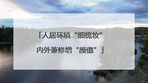 人居环境“细梳妆” 内外兼修增“颜值”