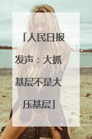 人民日报发声：大抓基层不是大压基层