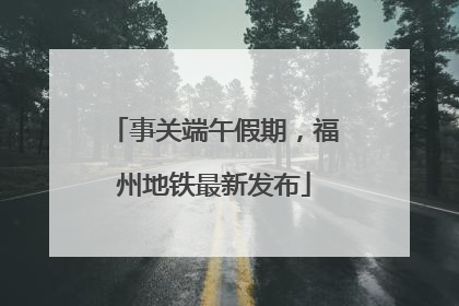 事关端午假期，福州地铁最新发布