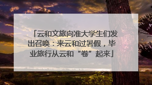 云和文旅向准大学生们发出召唤：来云和过暑假，毕业旅行从云和“卷”起来