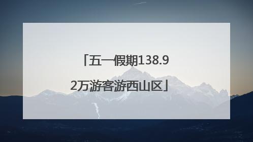 五一假期138.92万游客游西山区