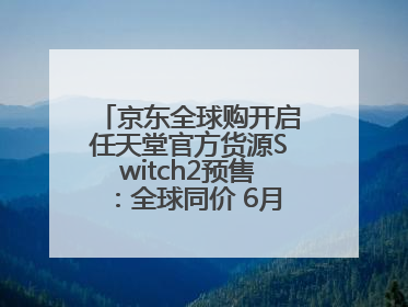 京东全球购开启任天堂官方货源Switch2预售：全球同价 6月5日首批发货