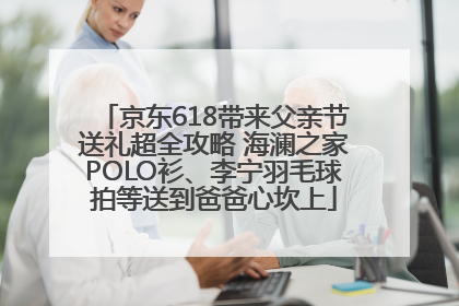 京东618带来父亲节送礼超全攻略 海澜之家POLO衫、李宁羽毛球拍等送到爸爸心坎上