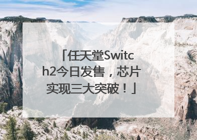 任天堂Switch2今日发售，芯片实现三大突破！