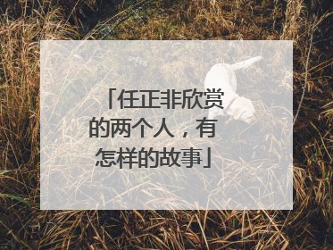 任正非欣赏的两个人，有怎样的故事