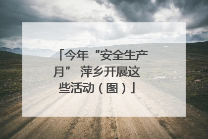今年“安全生产月” 萍乡开展这些活动（图）