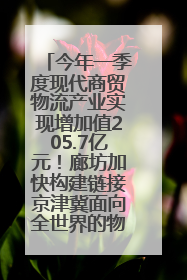 今年一季度现代商贸物流产业实现增加值205.7亿元！廊坊加快构建链接京津冀面向全世界的物流通道
